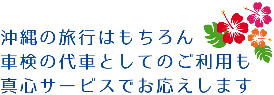 沖縄の旅行はもちろん車検の代車としてのご利用も真心サービスでお応えします